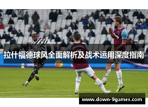 拉什福德球风全面解析及战术运用深度指南