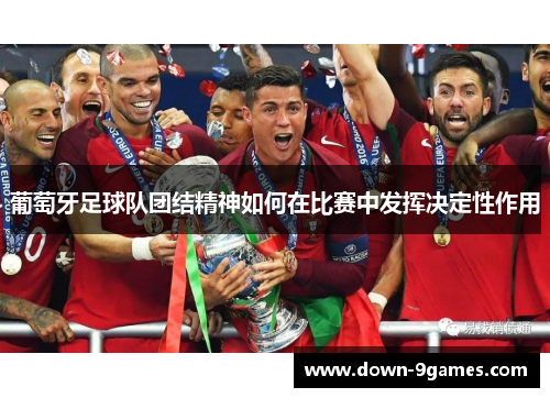 葡萄牙足球队团结精神如何在比赛中发挥决定性作用