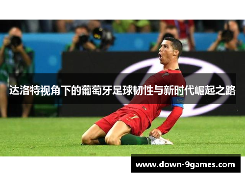 达洛特视角下的葡萄牙足球韧性与新时代崛起之路