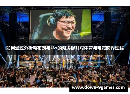 如何通过分析勒布朗与Uzi的对决提升对体育与电竞跨界理解