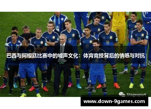 巴西与阿根廷比赛中的嘘声文化：体育竞技背后的情感与对抗