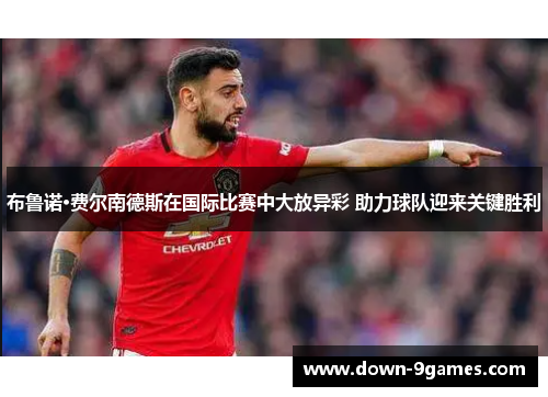布鲁诺·费尔南德斯在国际比赛中大放异彩 助力球队迎来关键胜利