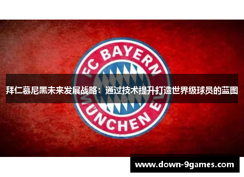 拜仁慕尼黑未来发展战略：通过技术提升打造世界级球员的蓝图