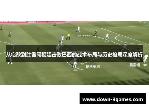 从宿敌到胜者阿根廷击败巴西的战术布局与历史格局深度解析