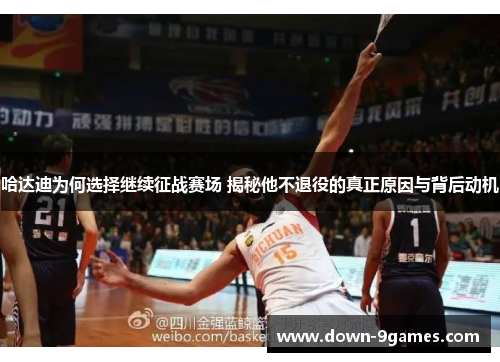 哈达迪为何选择继续征战赛场 揭秘他不退役的真正原因与背后动机