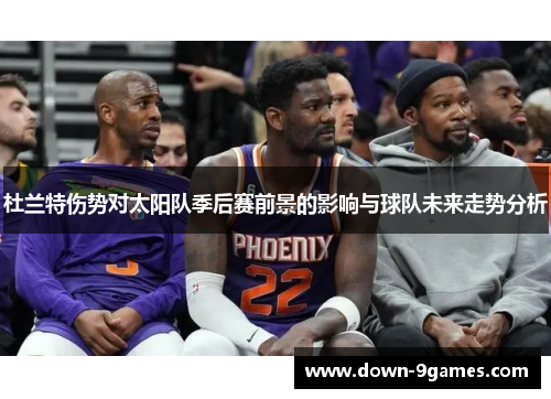 杜兰特伤势对太阳队季后赛前景的影响与球队未来走势分析