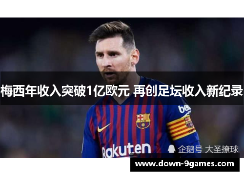梅西年收入突破1亿欧元 再创足坛收入新纪录 梅西年收入突破1亿欧元 再创足坛收入新纪录