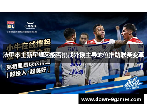 法甲本土新星崛起能否挑战外援主导地位推动联赛变革 法甲本土新星崛起能否挑战外援主导地位推动联赛变革