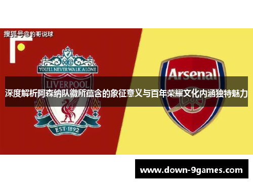 深度解析阿森纳队徽所蕴含的象征意义与百年荣耀文化内涵独特魅力