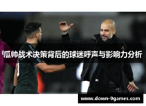 瓜帅战术决策背后的球迷呼声与影响力分析 瓜帅战术决策背后的球迷呼声与影响力分析