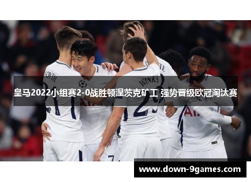 皇马2022小组赛2-0战胜顿涅茨克矿工 强势晋级欧冠淘汰赛 皇马2022小组赛2-0战胜顿涅茨克矿工 强势晋级欧冠淘汰赛