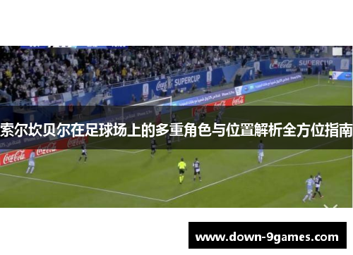 索尔坎贝尔在足球场上的多重角色与位置解析全方位指南