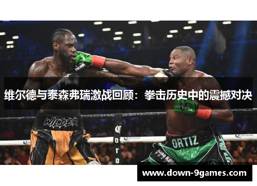 维尔德与泰森弗瑞激战回顾:拳击历史中的震撼对决 维尔德与泰森弗瑞激战回顾:拳击历史中的震撼对决