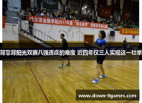 背靠背阳光双赛八强连庄的难度 近四年仅三人实现这一壮举 背靠背阳光双赛八强连庄的难度 近四年仅三人实现这一壮举