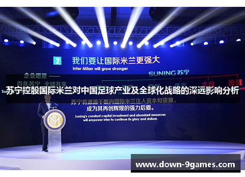 苏宁控股国际米兰对中国足球产业及全球化战略的深远影响分析