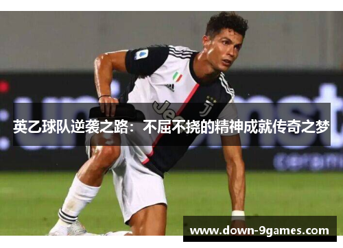 英乙球队逆袭之路：不屈不挠的精神成就传奇之梦