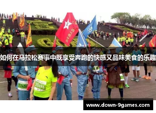 如何在马拉松赛事中既享受奔跑的快感又品味美食的乐趣
