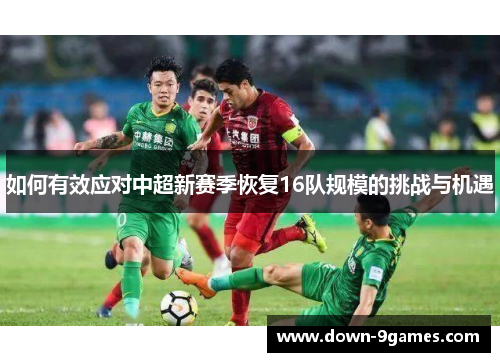 如何有效应对中超新赛季恢复16队规模的挑战与机遇 如何有效应对中超新赛季恢复16队规模的挑战与机遇
