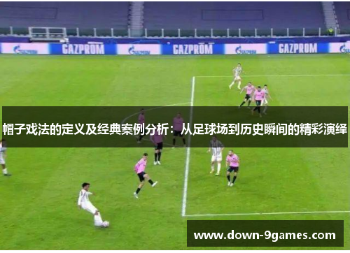 帽子戏法的定义及经典案例分析：从足球场到历史瞬间的精彩演绎