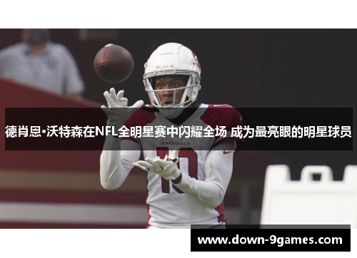 德肖恩·沃特森在NFL全明星赛中闪耀全场 成为最亮眼的明星球员 德肖恩·沃特森在NFL全明星赛中闪耀全场 成为最亮眼的明星球员