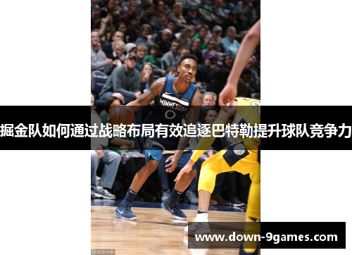 掘金队如何通过战略布局有效追逐巴特勒提升球队竞争力