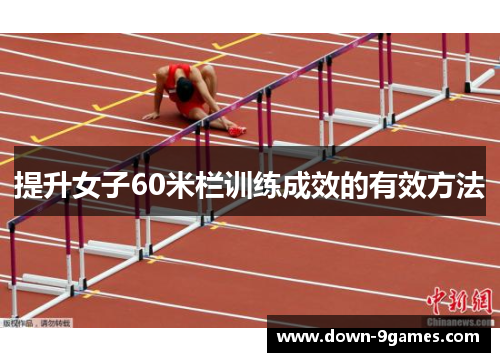 提升女子60米栏训练成效的有效方法 提升女子60米栏训练成效的有效方法