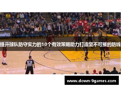 提升球队防守实力的10个有效策略助力打造坚不可摧的防线 提升球队防守实力的10个有效策略助力打造坚不可摧的防线