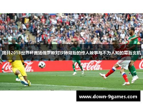 揭开2018世界杯首场俄罗斯对沙特背后的惊人故事与不为人知的幕后玄机 揭开2018世界杯首场俄罗斯对沙特背后的惊人故事与不为人知的幕后玄机