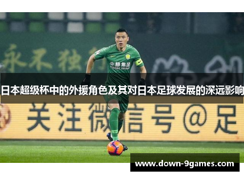 日本超级杯中的外援角色及其对日本足球发展的深远影响 日本超级杯中的外援角色及其对日本足球发展的深远影响