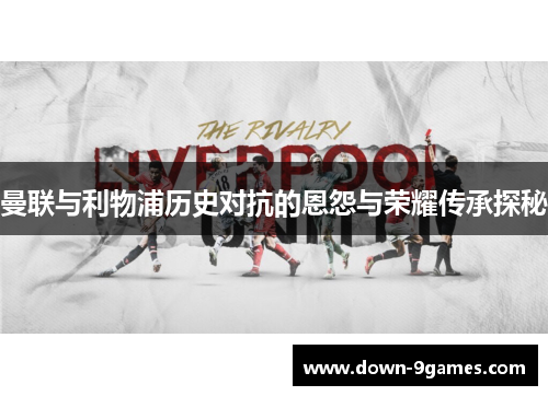 曼联与利物浦历史对抗的恩怨与荣耀传承探秘 曼联与利物浦历史对抗的恩怨与荣耀传承探秘