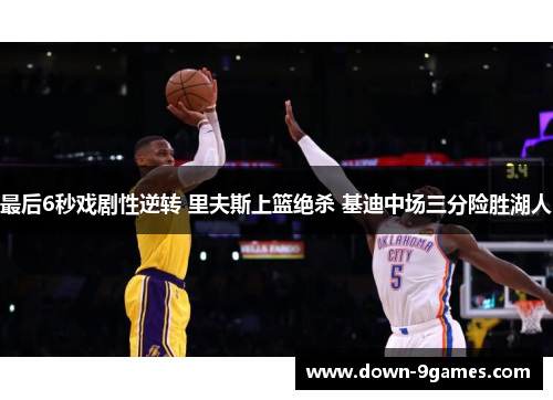 最后6秒戏剧性逆转 里夫斯上篮绝杀 基迪中场三分险胜湖人 最后6秒戏剧性逆转 里夫斯上篮绝杀 基迪中场三分险胜湖人