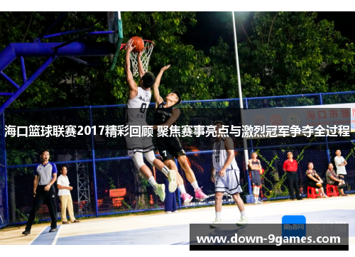 海口篮球联赛2017精彩回顾 聚焦赛事亮点与激烈冠军争夺全过程 海口篮球联赛2017精彩回顾 聚焦赛事亮点与激烈冠军争夺全过程