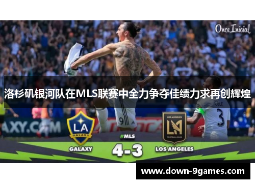 洛杉矶银河队在MLS联赛中全力争夺佳绩力求再创辉煌 洛杉矶银河队在MLS联赛中全力争夺佳绩力求再创辉煌