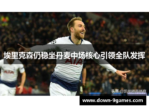 埃里克森仍稳坐丹麦中场核心引领全队发挥