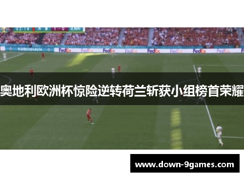 奥地利欧洲杯惊险逆转荷兰斩获小组榜首荣耀 奥地利欧洲杯惊险逆转荷兰斩获小组榜首荣耀