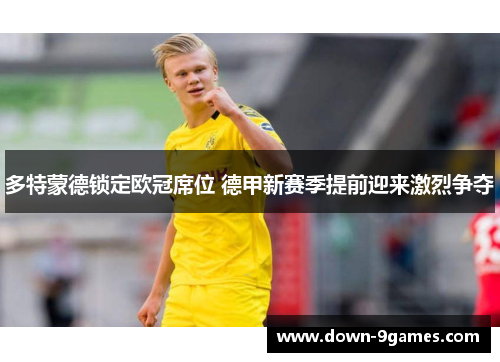 多特蒙德锁定欧冠席位 德甲新赛季提前迎来激烈争夺 多特蒙德锁定欧冠席位 德甲新赛季提前迎来激烈争夺