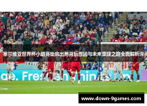 塞尔维亚世界杯小组赛垫底出局背后原因与未来重建之路全面解析深