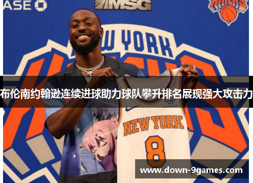 布伦南约翰逊连续进球助力球队攀升排名展现强大攻击力