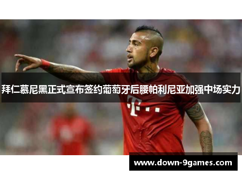 拜仁慕尼黑正式宣布签约葡萄牙后腰帕利尼亚加强中场实力 拜仁慕尼黑正式宣布签约葡萄牙后腰帕利尼亚加强中场实力