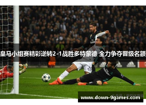 皇马小组赛精彩逆转2-1战胜多特蒙德 全力争夺晋级名额