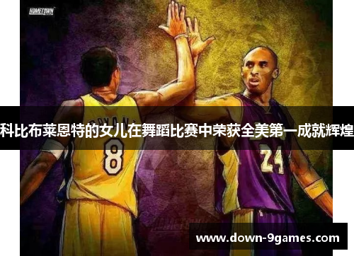 科比布莱恩特的女儿在舞蹈比赛中荣获全美第一成就辉煌