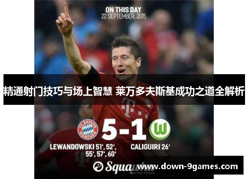 精通射门技巧与场上智慧 莱万多夫斯基成功之道全解析