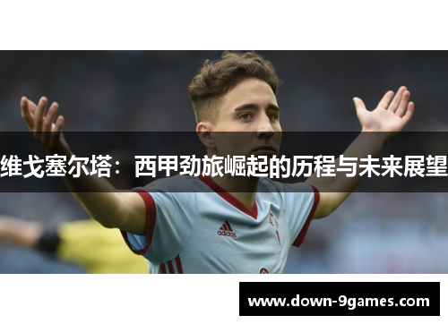 维戈塞尔塔：西甲劲旅崛起的历程与未来展望