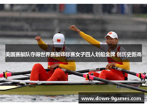 美国赛艇队夺得世界赛艇锦标赛女子四人划船金牌 创历史新高