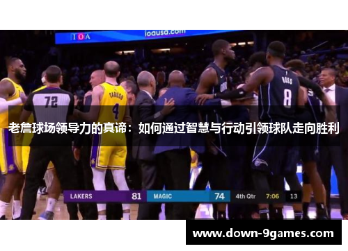 老詹球场领导力的真谛：如何通过智慧与行动引领球队走向胜利