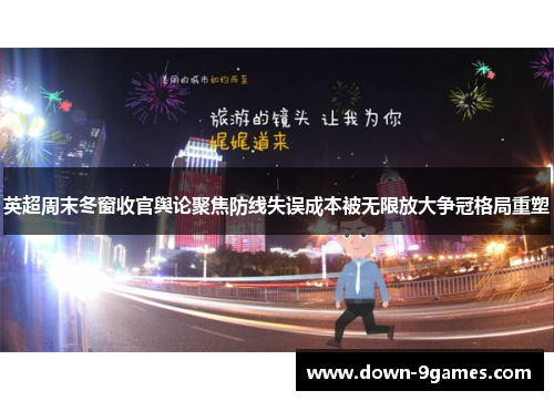 英超周末冬窗收官舆论聚焦防线失误成本被无限放大争冠格局重塑 英超周末冬窗收官舆论聚焦防线失误成本被无限放大争冠格局重塑