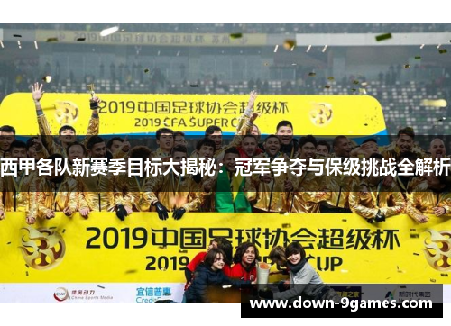 西甲各队新赛季目标大揭秘:冠军争夺与保级挑战全解析 西甲各队新赛季目标大揭秘:冠军争夺与保级挑战全解析