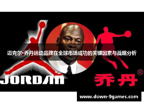 迈克尔·乔丹运动品牌在全球市场成功的关键因素与战略分析