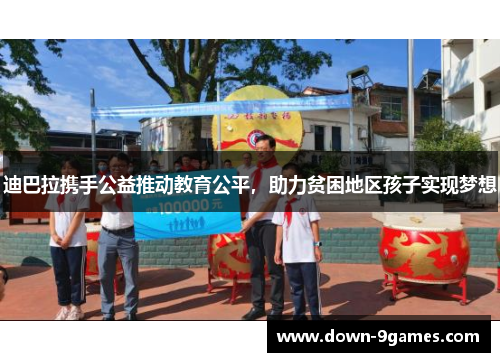 迪巴拉携手公益推动教育公平,助力贫困地区孩子实现梦想 迪巴拉携手公益推动教育公平,助力贫困地区孩子实现梦想