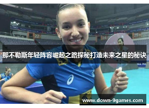 那不勒斯年轻阵容崛起之路探秘打造未来之星的秘诀 那不勒斯年轻阵容崛起之路探秘打造未来之星的秘诀